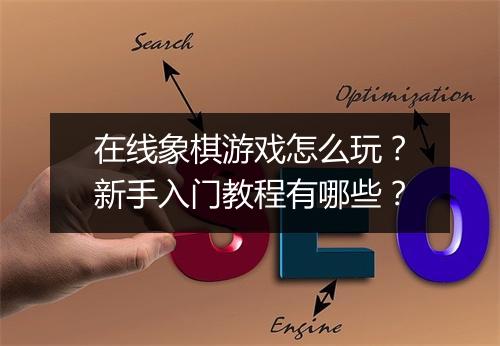 在线象棋游戏怎么玩？新手入门教程有哪些？