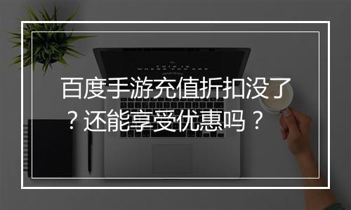 百度手游充值折扣没了？还能享受优惠吗？