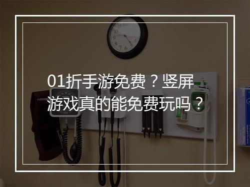 01折手游免费？竖屏游戏真的能免费玩吗？