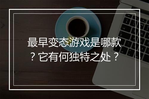 最早变态游戏是哪款?它有何独特之处?