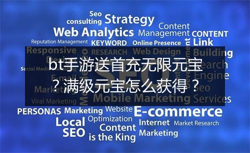 bt手游送首充无限元宝?满级元宝怎么获得?