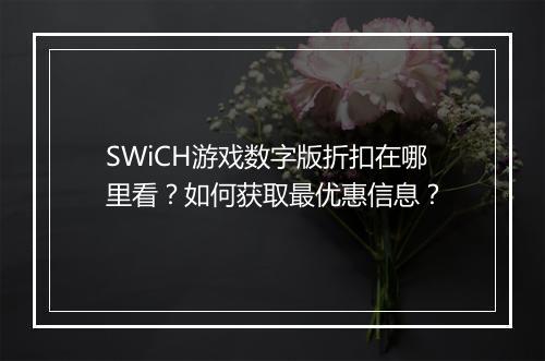 SWiCH游戏数字版折扣在哪里看?如何获取最优惠信息?