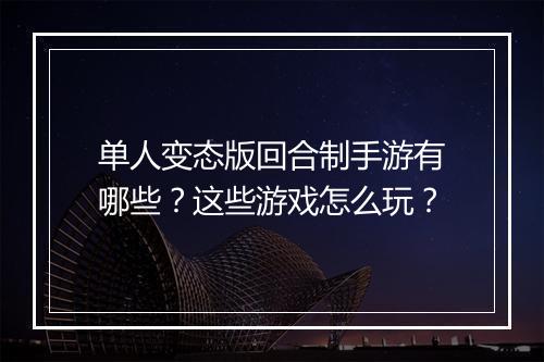 单人变态版回合制手游有哪些？这些游戏怎么玩？