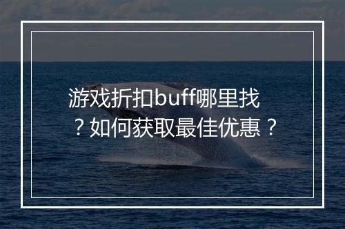 游戏折扣buff哪里找？如何获取最佳优惠？