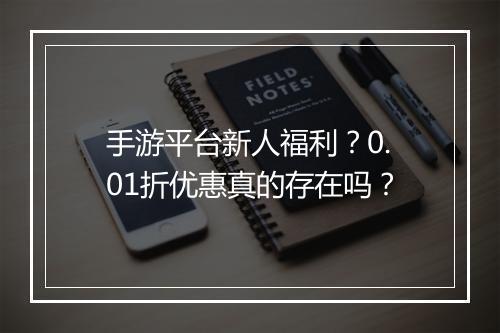 手游平台新人福利？0.01折优惠真的存在吗？