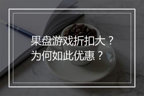 果盘游戏折扣大?为何如此优惠?