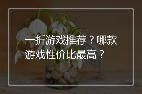 一折游戏推荐？哪款游戏性价比最高？
