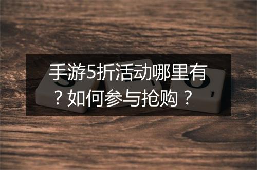 手游5折活动哪里有？如何参与抢购？