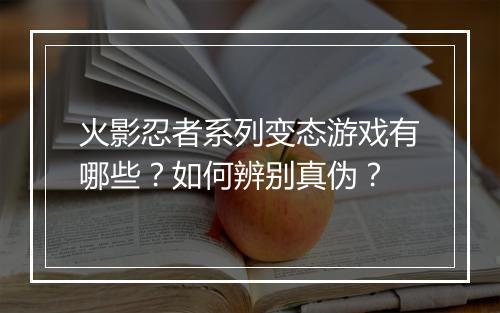 火影忍者系列变态游戏有哪些？如何辨别真伪？