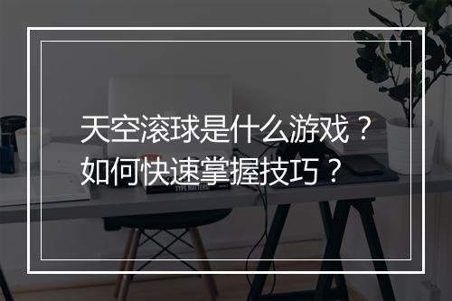 天空滚球是什么游戏?如何快速掌握技巧?