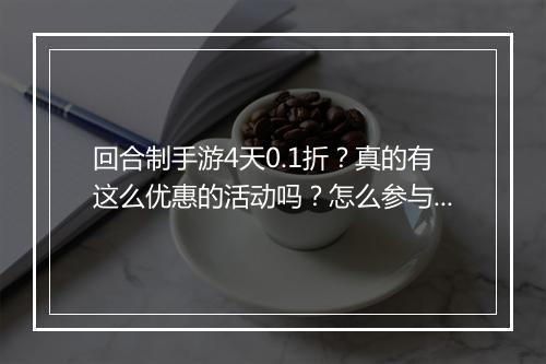 回合制手游4天0.1折?真的有这么优惠的活动吗?怎么参与?