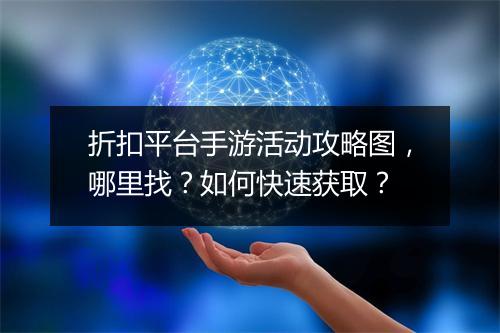 折扣平台手游活动攻略图，哪里找？如何快速获取？