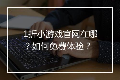 1折小游戏官网在哪？如何免费体验？