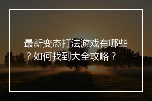 最新变态打法游戏有哪些？如何找到大全攻略？