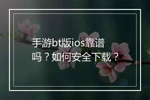 手游bt版ios靠谱吗？如何安全下载？