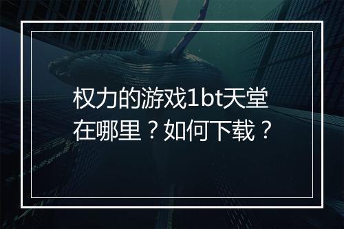权力的游戏1bt天堂在哪里？如何下载？