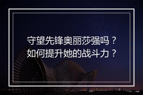 守望先锋奥丽莎强吗？如何提升她的战斗力？