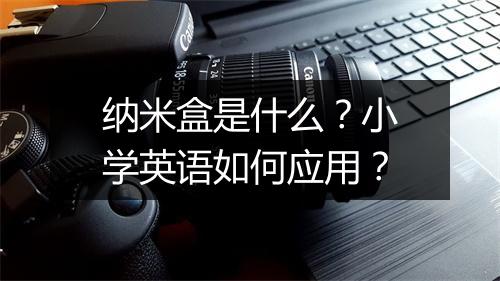 纳米盒是什么?小学英语如何应用?