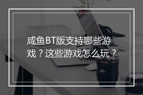 咸鱼BT版支持哪些游戏？这些游戏怎么玩？