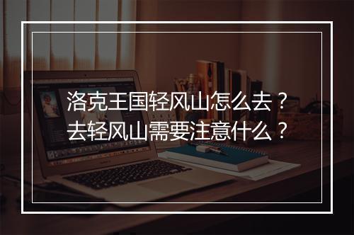 洛克王国轻风山怎么去?去轻风山需要注意什么?