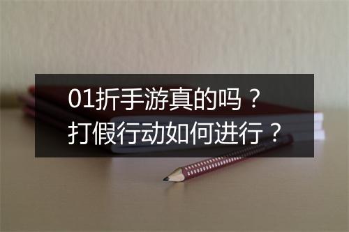 01折手游真的吗?打假行动如何进行?