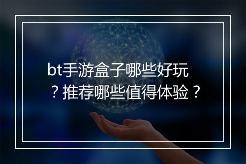 bt手游盒子哪些好玩？推荐哪些值得体验？