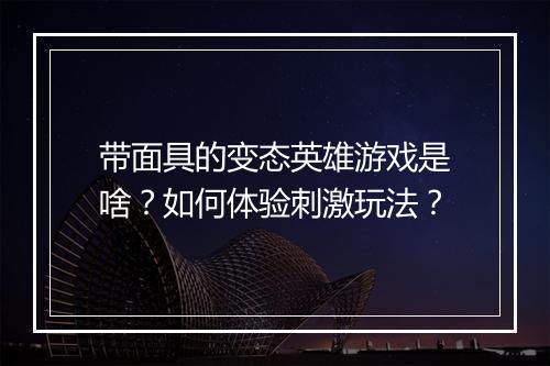 带面具的变态英雄游戏是啥?如何体验刺激玩法?