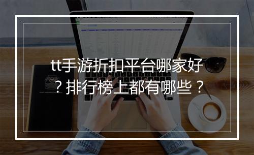 tt手游折扣平台哪家好？排行榜上都有哪些？