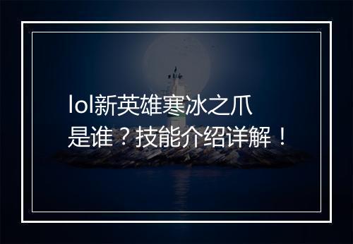 lol新英雄寒冰之爪是谁？技能介绍详解！