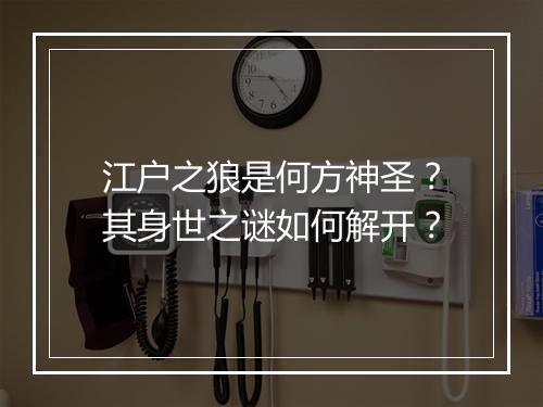 江户之狼是何方神圣？其身世之谜如何解开？