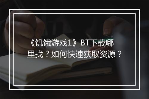 《饥饿游戏1》BT下载哪里找？如何快速获取资源？