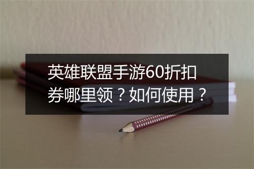 英雄联盟手游60折扣券哪里领?如何使用?