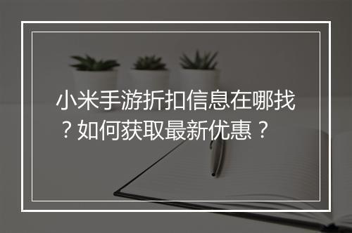 小米手游折扣信息在哪找？如何获取最新优惠？