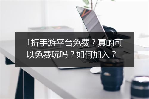 1折手游平台免费?真的可以免费玩吗?如何加入?