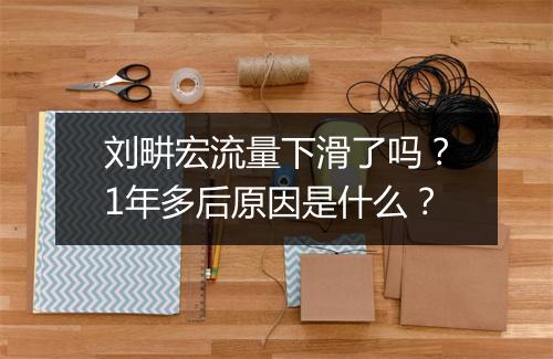 刘畊宏流量下滑了吗？1年多后原因是什么？