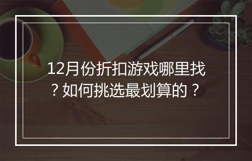 12月份折扣游戏哪里找？如何挑选最划算的？
