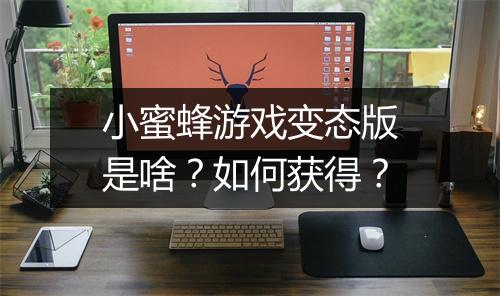 小蜜蜂游戏变态版是啥？如何获得？