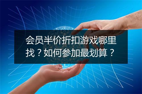 会员半价折扣游戏哪里找？如何参加最划算？