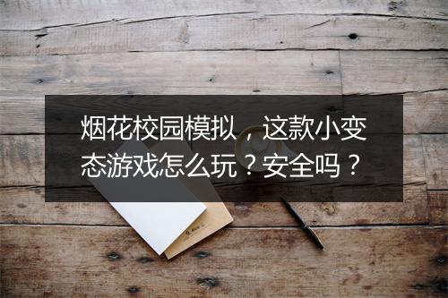 烟花校园模拟,这款小变态游戏怎么玩?安全吗?