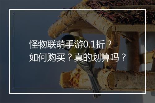 怪物联萌手游0.1折？如何购买？真的划算吗？