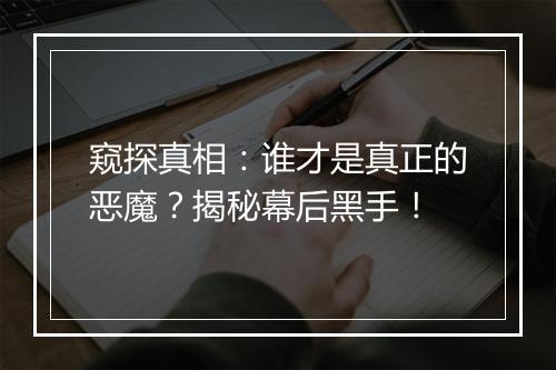 窥探真相:谁才是真正的恶魔?揭秘幕后黑手!