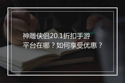 神雕侠侣20.1折扣手游平台在哪?如何享受优惠?