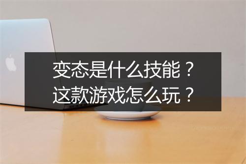 变态是什么技能？这款游戏怎么玩？