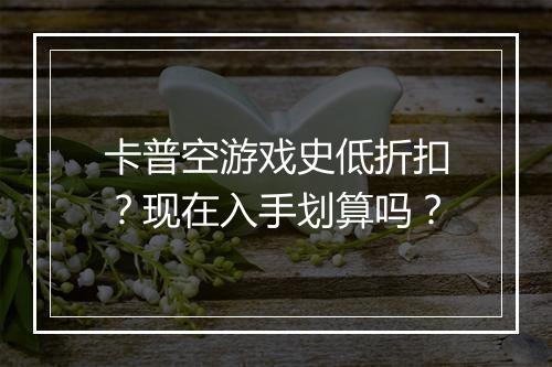 卡普空游戏史低折扣？现在入手划算吗？