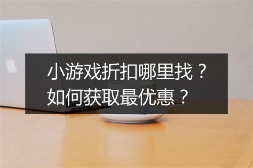 小游戏折扣哪里找？如何获取最优惠？