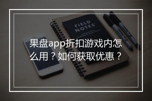 果盘app折扣游戏内怎么用？如何获取优惠？