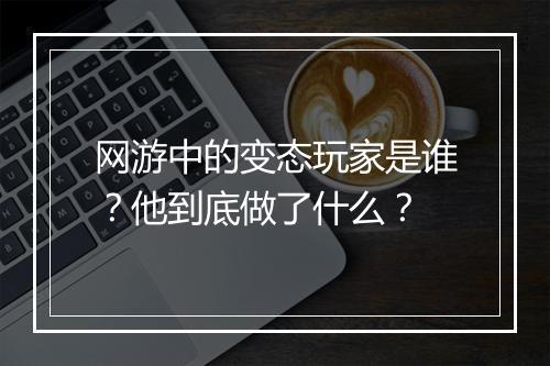 网游中的变态玩家是谁？他到底做了什么？