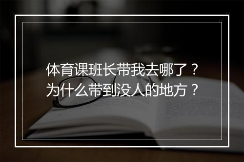 体育课班长带我去哪了?为什么带到没人的地方?