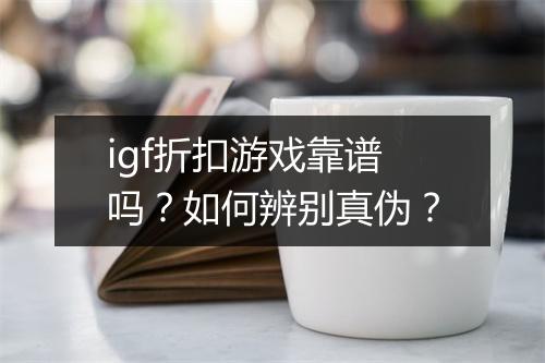 igf折扣游戏靠谱吗?如何辨别真伪?