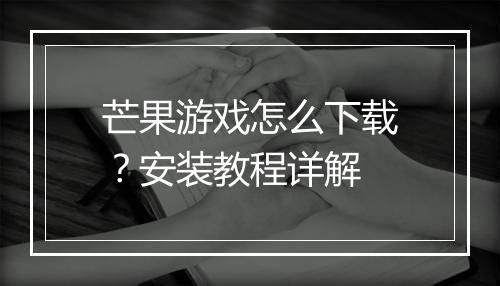 芒果游戏怎么下载?安装教程详解